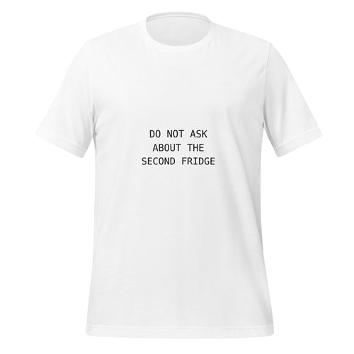 Front view of a white T-shirt printed with DO NOT ASK ABOUT THE SECOND FRIDGE